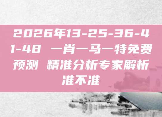 2026年13-25-36-41-48 一肖一马一特免费预测 精准分析专家解析准不准