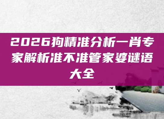 2026狗精准分析一肖专家解析准不准管家婆谜语大全