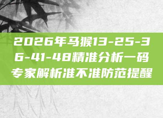 2026年马猴13-25-36-41-48精准分析一码专家解析准不准防范提醒