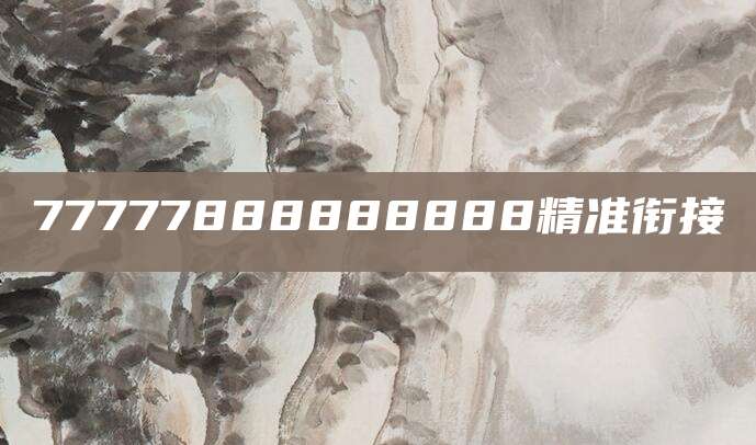 77777888888888精准衔接