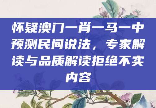 怀疑澳门一肖一马一中预测民间说法，专家解读与品质解读拒绝不实内容